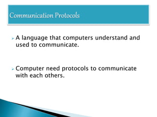  A language that computers understand and
used to communicate.
 Computer need protocols to communicate
with each others.
 