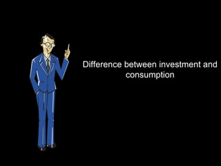 Difference between investment and
           consumption
 