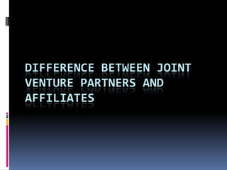 DIFFERENCE BETWEEN JOINT
VENTURE PARTNERS AND
AFFILIATES
 