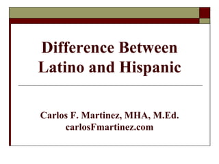 Difference Between
Latino and Hispanic

Carlos F. Martinez, MHA, M.Ed.
     carlosFmartinez.com
 