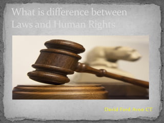 David Ford Avon CT
What is difference between
Laws and Human Rights
 