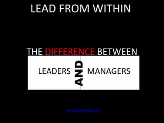 LEAD FROM WITHIN

AND

THE DIFFERENCE BETWEEN
LEADERS

MANAGERS

www.lollydaskal.com

 
