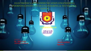 LED & LCD
ELECTRONICS AND COMMUNICATION ENGINEERING
POORNIMA INSTITUTE OF ENGINEERING & TECNOLOGY,
JAIPUR
A PRESENTATION ON
SUPERVISED BY:
Mr. Rahul Gupta
Assistant Professor
SUBMITTED BY:
-Madhusudhan
Agarwal
 