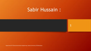Sabir Hussain :
Department Of Telecommunication Engineering, Islamia University Of Bahawalpur
1
 