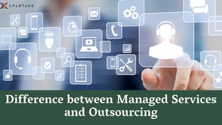 Difference between Managed Services
and Outsourcing
 