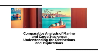 Comparative Analysis of Marine
and Cargo I
nsurance:
Understanding the Distinctions
and I
mplications
 