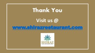 Thank You
Visit us @
www.shirazrestaurant.com
 