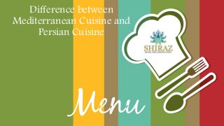 Difference between
Mediterranean Cuisine and
Persian Cuisine
 