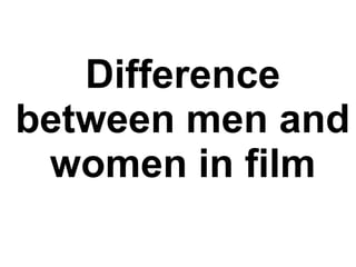 Difference
between men and
women in film
 