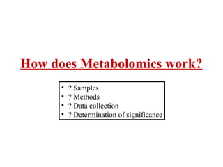 How does Metabolomics work?
• ? Samples
• ? Methods
• ? Data collection
• ? Determination of significance
 