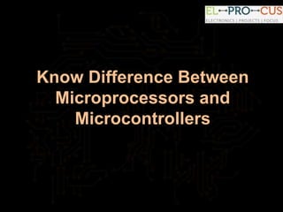 Know Difference Between
Microprocessors and
Microcontrollers
 