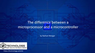 by Nathan Mangar
The difference between a
microprocessor and a microcontroller
https://tecknologg.website
 