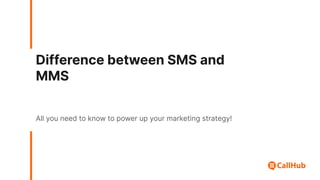 Difference between SMS and
MMS
All you need to know to power up your marketing strategy!
 