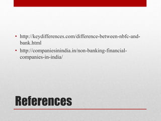 References
• http://keydifferences.com/difference-between-nbfc-and-
bank.html
• http://companiesinindia.in/non-banking-financial-
companies-in-india/
 