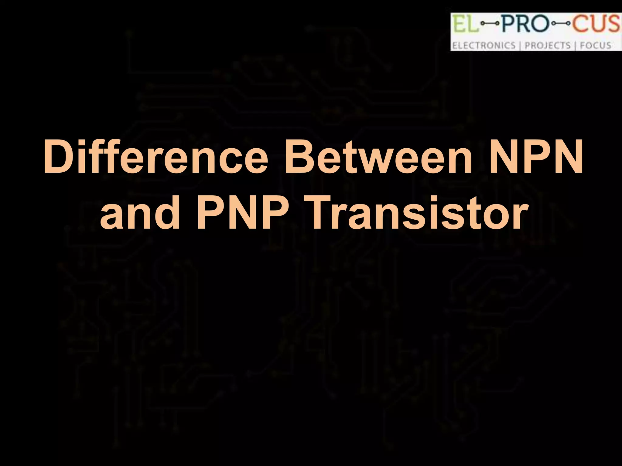 Difference Between NPN
and PNP Transistor
 
