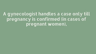 A gynecologist handles a case only till
pregnancy is confirmed (in cases of
pregnant women),
 