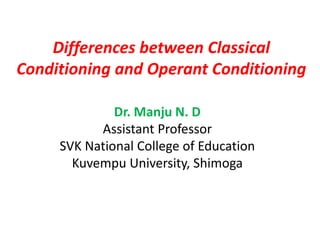 Differences between Classical
Conditioning and Operant Conditioning
Dr. Manju N. D
Assistant Professor
SVK National College of Education
Kuvempu University, Shimoga
 