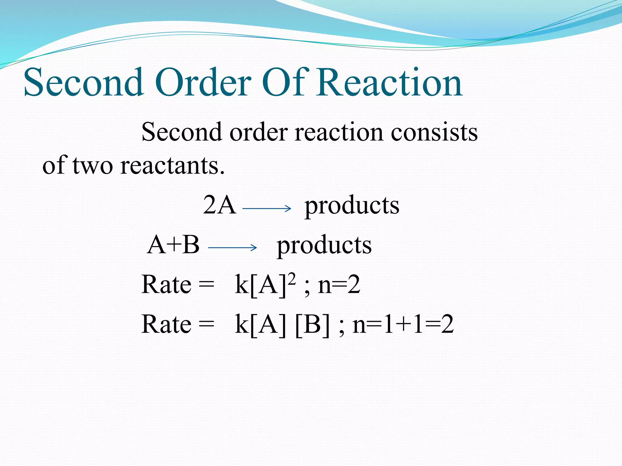 Second Order Of Reaction
Second order reaction consists
of two reactants.
2A products
A+B products
Rate = k[A]2 ; n=2
Rate = k[A] [B] ; n=1+1=2
 