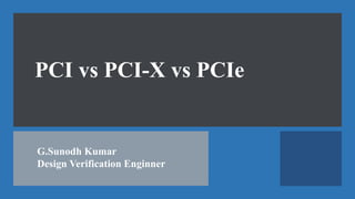 PCI vs PCI-X vs PCIe
G.Sunodh Kumar
Design Verification Enginner
 