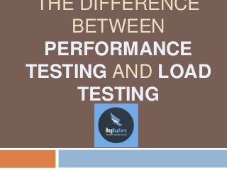 THE DIFFERENCE
BETWEEN
PERFORMANCE
TESTING AND LOAD
TESTING
 