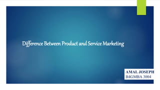 Difference Between Product and Service Marketing
AMAL JOSEPH
B4GMBA 3004
 