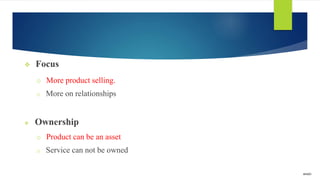  Focus
o More product selling.
o More on relationships
 Ownership
o Product can be an asset
o Service can not be owned
amalz
 
