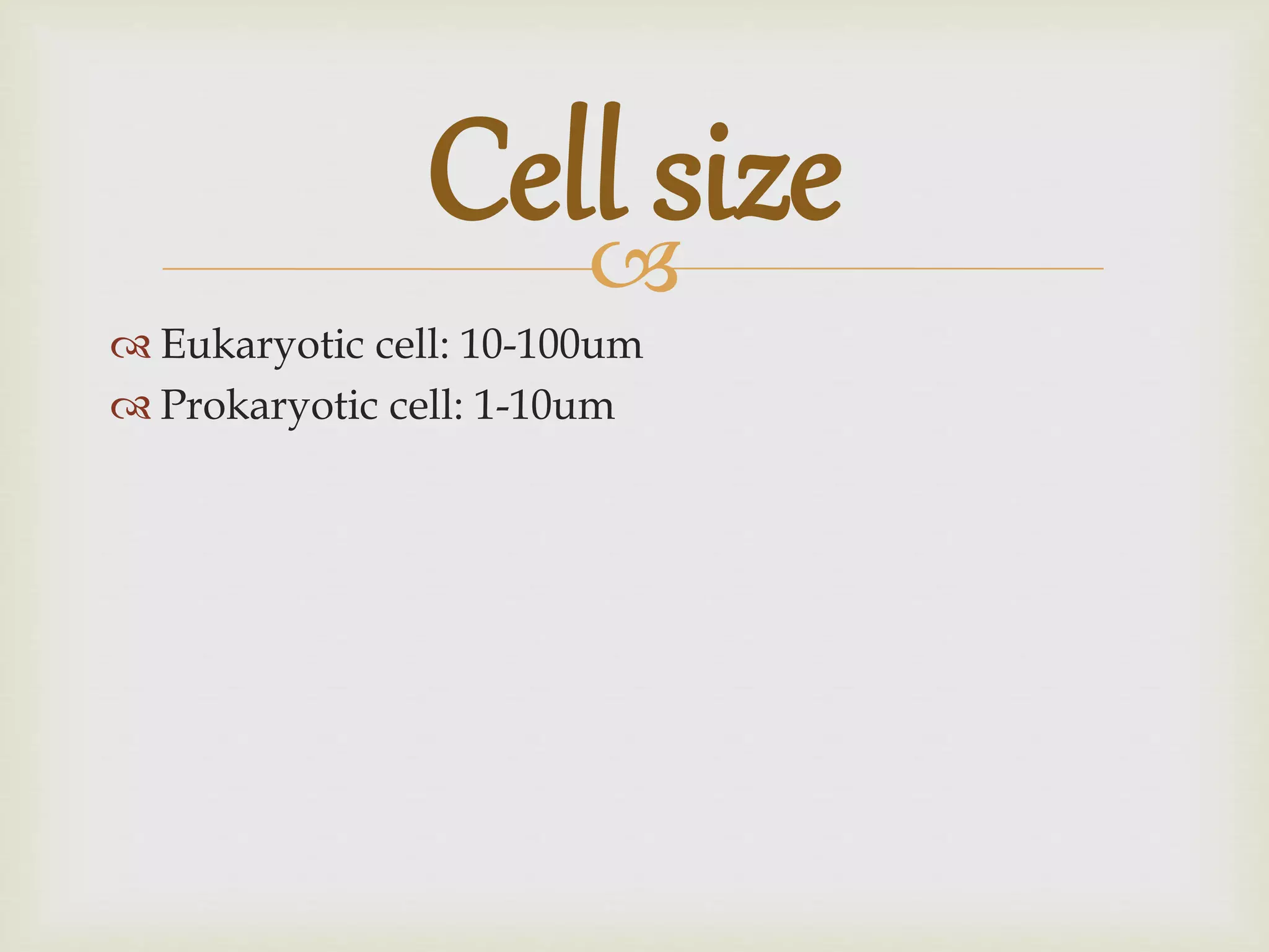 
Eukaryotic cell: 10-100um
Prokaryotic cell: 1-10um
Cell size