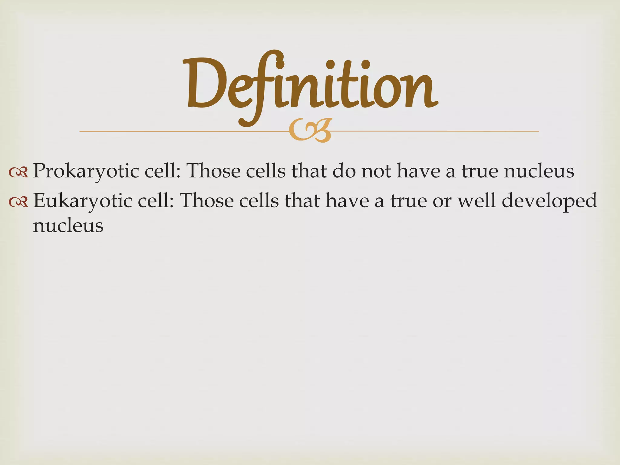 
Prokaryotic cell: Those cells that do not have a true nucleus
Eukaryotic cell: Those cells that have a true or well developed
nucleus
Definition