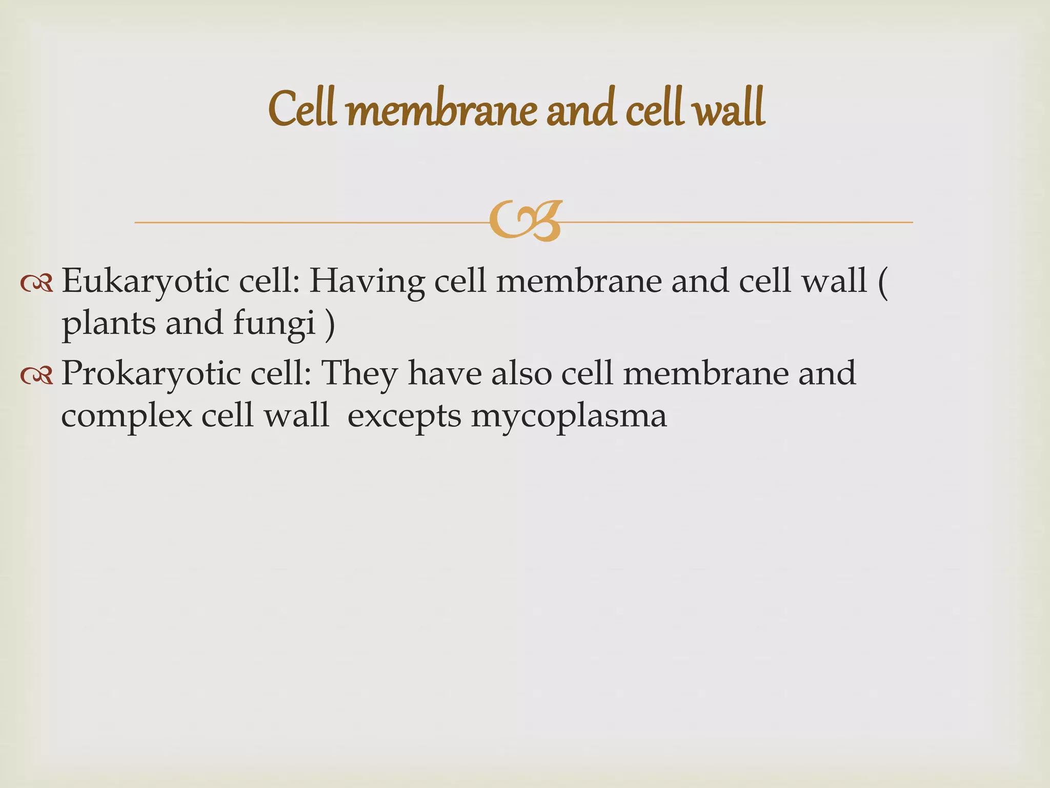 
Eukaryotic cell: Having cell membrane and cell wall (
plants and fungi )
Prokaryotic cell: They have also cell membrane and
complex cell wall excepts mycoplasma
Cell membrane and cell wall