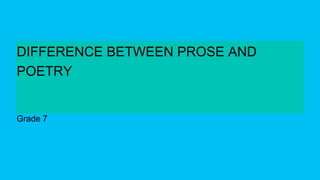 Grade 7
DIFFERENCE BETWEEN PROSE AND
POETRY
 
