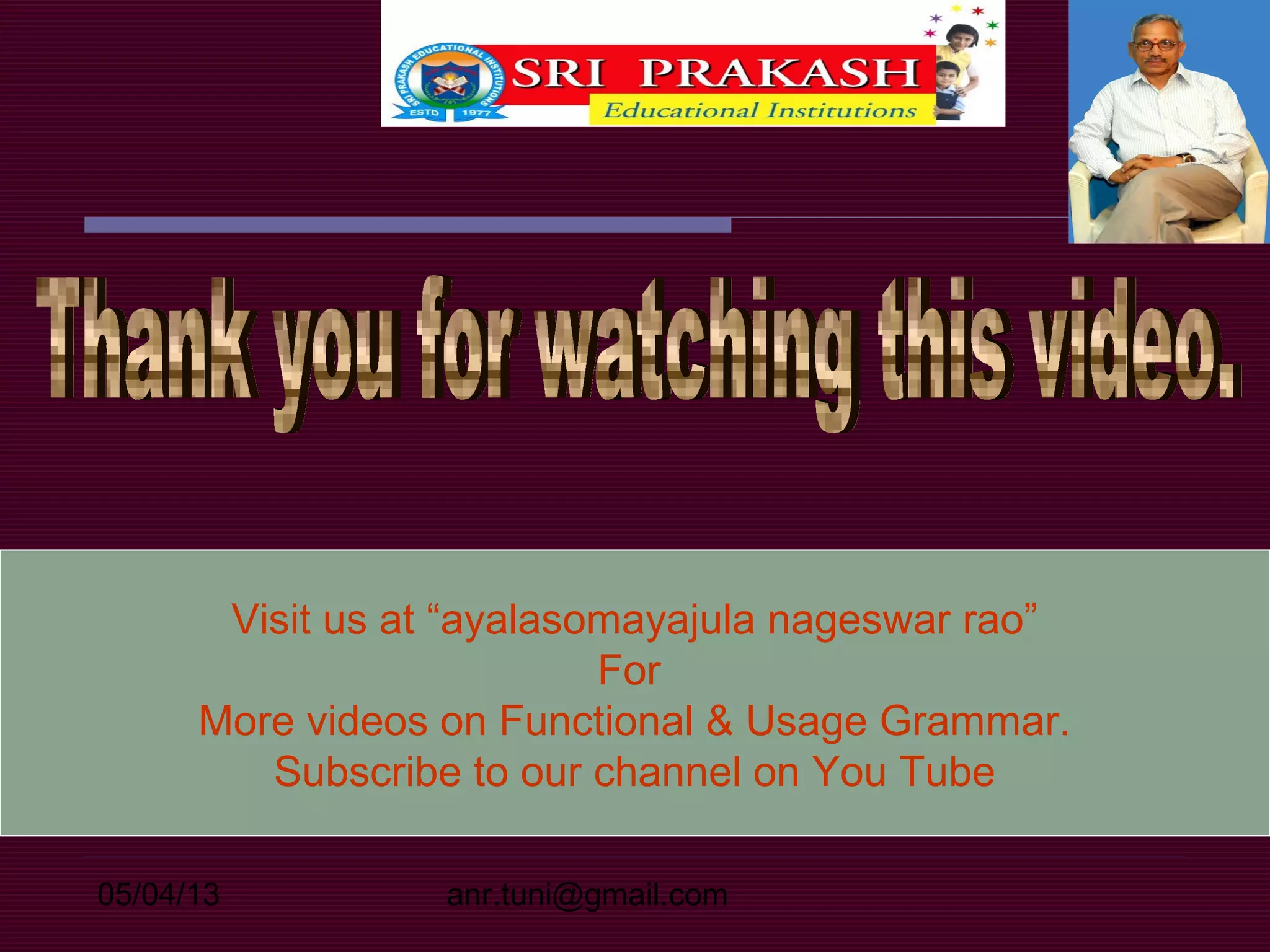 05/04/13 anr.tuni@gmail.com
Visit us at “ayalasomayajula nageswar rao”
For
More videos on Functional & Usage Grammar.
Subscribe to our channel on You Tube
 