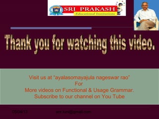 05/04/13 anr.tuni@gmail.com
Visit us at “ayalasomayajula nageswar rao”
For
More videos on Functional & Usage Grammar.
Subscribe to our channel on You Tube
 