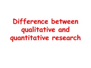 Difference between
qualitative and
quantitative research
 