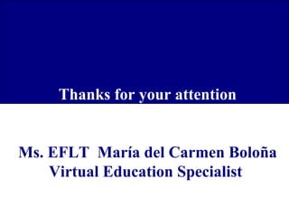 Thanks for your attention
Ms. EFLT María del Carmen Boloña
Virtual Education Specialist

 