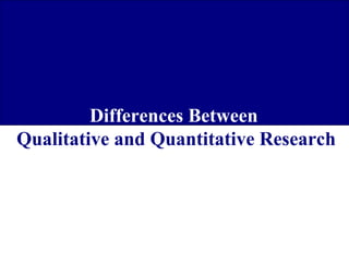 Differences Between
Qualitative and Quantitative Research

 