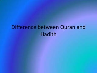 Difference between Quran and
Hadith
 