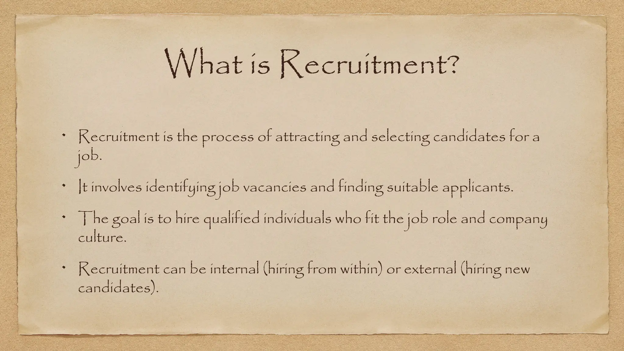 What is Recruitment?
Recruitment is the process of attracting and selecting candidates for a
job.
It involves identifying job vacancies and finding suitable applicants.
The goal is to hire qualified individuals who fit the job role and company
culture.
Recruitment can be internal (hiring from within) or external (hiring new
candidates).
 