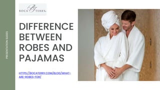 DIFFERENCE
BETWEEN
ROBES AND
PAJAMAS
PRESENTATION
SLIDES
HTTPS://BOCATERRY.COM/BLOG/WHAT-
ARE-ROBES-FOR/
 