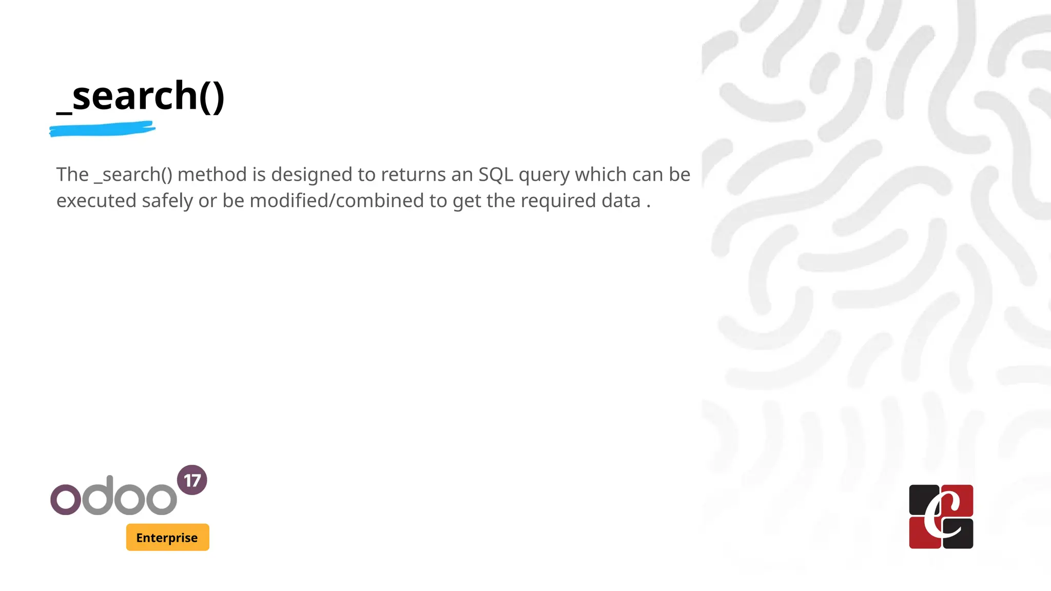 _search()
Enterprise
The _search() method is designed to returns an SQL query which can be
executed safely or be modified/combined to get the required data .
 