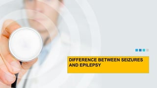 DIFFERENCE BETWEEN SEIZURES
AND EPILEPSY
 