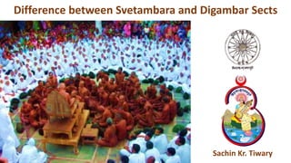 Difference between Svetambara and Digambar Sects
Sachin Kr. Tiwary
 