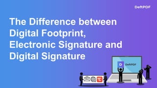 The Difference between
Digital Footprint,
Electronic Signature and
Digital Signature
 