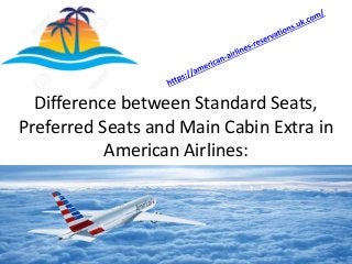 Difference between Standard Seats,
Preferred Seats and Main Cabin Extra in
American Airlines:
 
