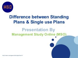 Difference between Standing
Plans & Single use Plans
http://www.managementstudyonline.in/
Presentation By
Management Study Online (MSO)
 