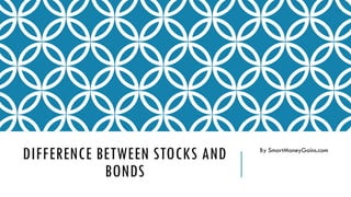 DIFFERENCE BETWEEN STOCKS AND
BONDS
By SmartMoneyGains.com
 