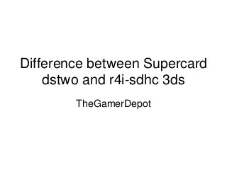 Difference between Supercard
dstwo and r4i-sdhc 3ds
TheGamerDepot
 