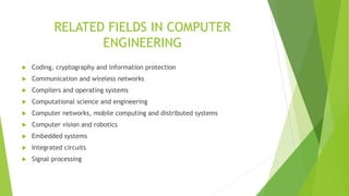 RELATED FIELDS IN COMPUTER
ENGINEERING
 Coding, cryptography and information protection
 Communication and wireless netw...