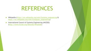 REFERENCES
 Wikipedia (https://en.wikipedia.org/wiki/Systems_engineering &
https://en.wikipedia.org/wiki/Computer_enginee...