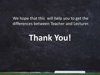 Thank You!
We hope that this will help you to get the
differences between Teacher and Lecturer.
 