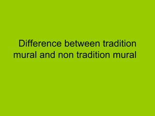 Difference between tradition
mural and non tradition mural
 